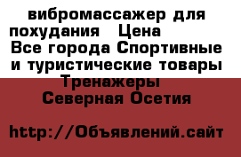 вибромассажер для похудания › Цена ­ 6 000 - Все города Спортивные и туристические товары » Тренажеры   . Северная Осетия
